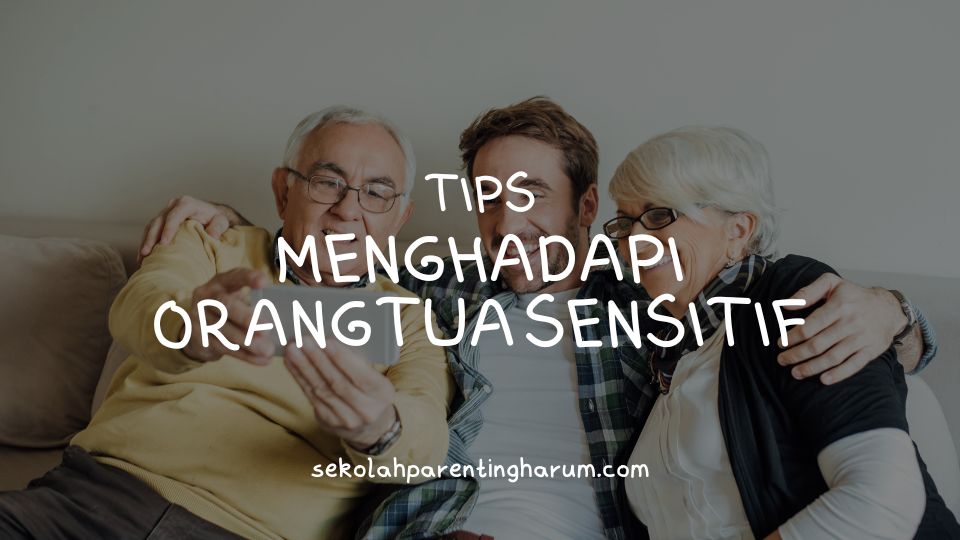tips menghadapi orang tua sensitif